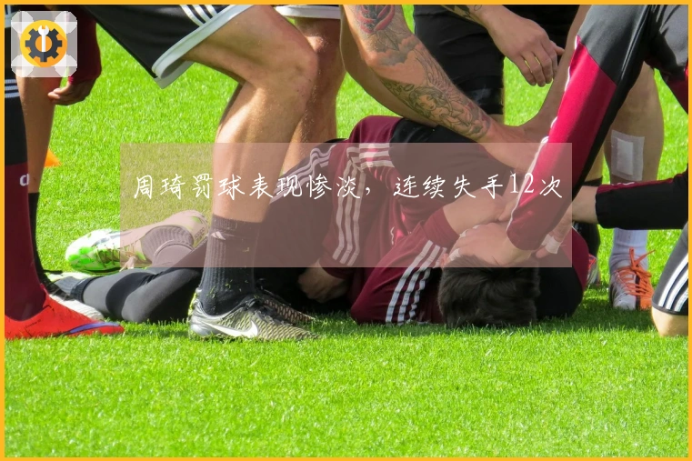 周琦罚球表现惨淡，连续失手12次