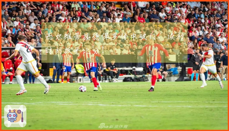 西尔维蒂接德保罗传中破门，读秒时刻扳平比分！