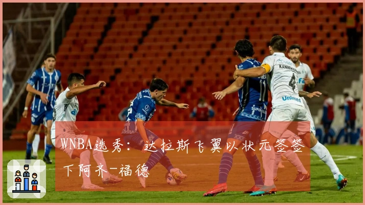 WNBA选秀：达拉斯飞翼以状元签签下阿齐-福德