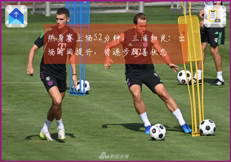 热身赛上场52分钟，三浦知良：出场时间提升，将逐步改善状态
