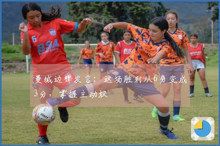 曼城边锋发言：这场胜利从6分变成3分，掌握主动权