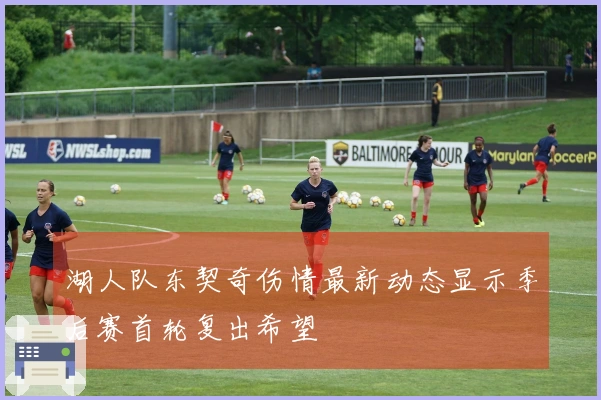 湖人队东契奇伤情最新动态显示季后赛首轮复出希望