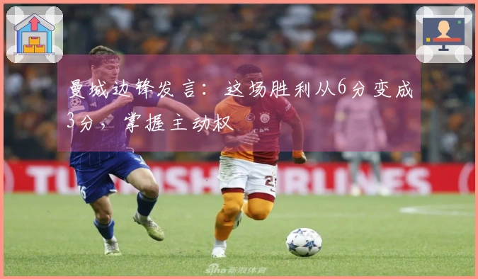 曼城边锋发言：这场胜利从6分变成3分，掌握主动权