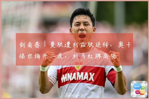 剑南春｜曼联遭利兹联逆转，奥卡福尔梅开二度，利马红牌离场