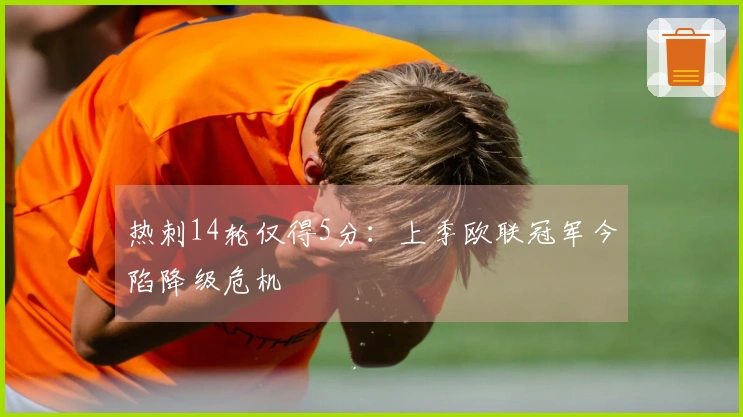 热刺14轮仅得5分：上季欧联冠军今陷降级危机