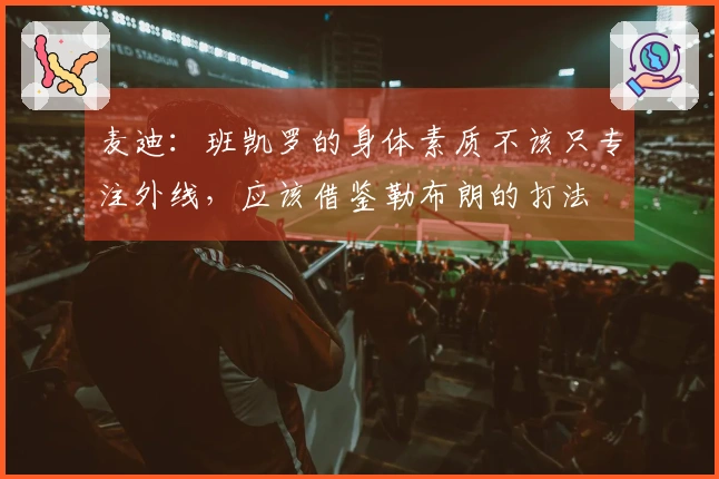 麦迪：班凯罗的身体素质不该只专注外线，应该借鉴勒布朗的打法